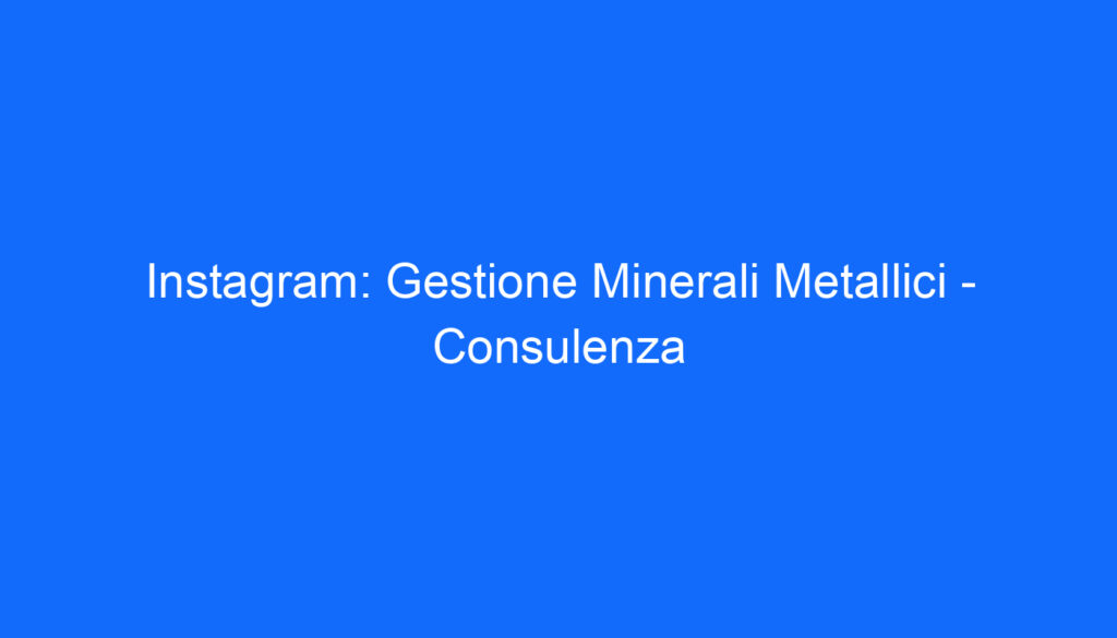 Instagram: Gestione Minerali Metallici   Consulenza