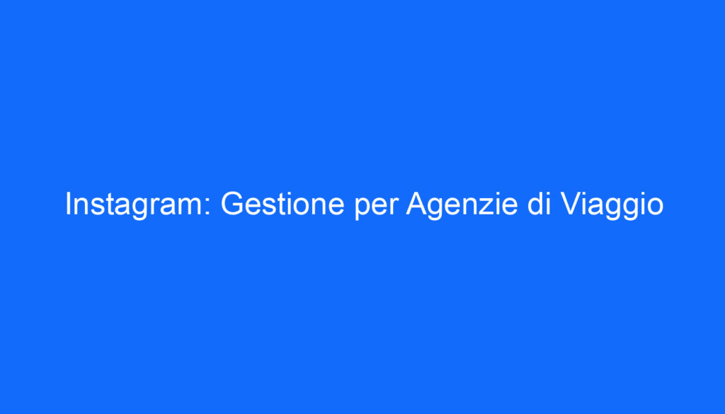 Instagram: Gestione per Agenzie di Viaggio
