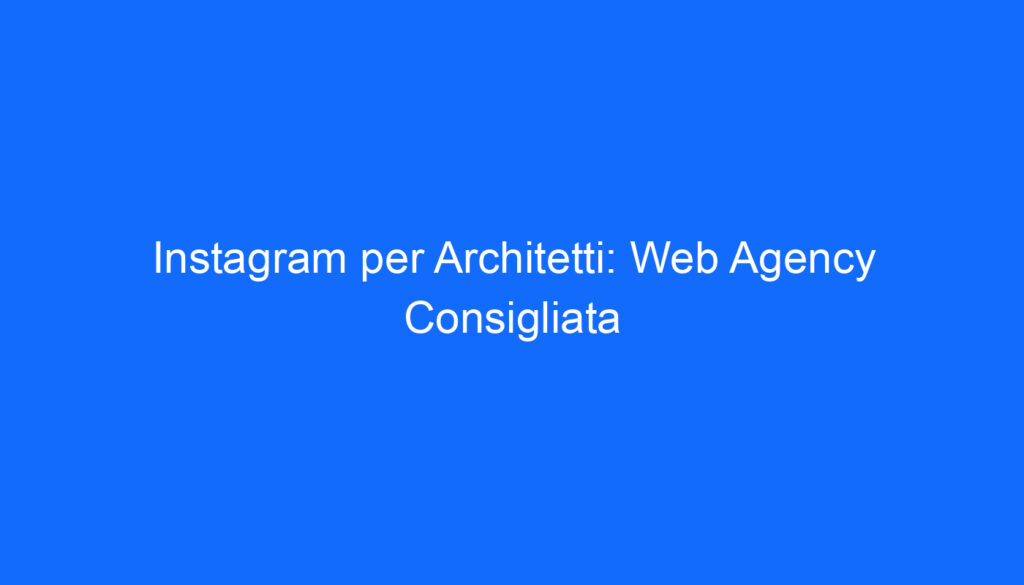 instagram per architetti web agency consigliata