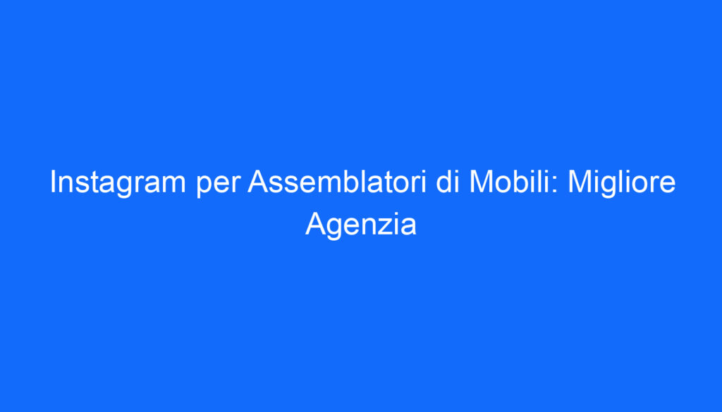 instagram per assemblatori di mobili migliore agenzia
