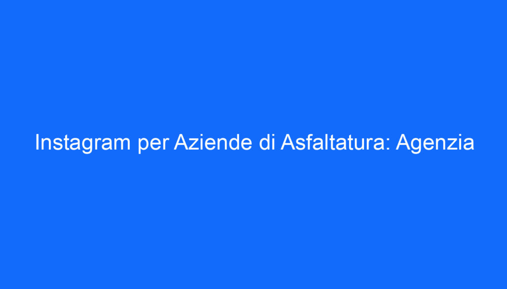 instagram per aziende di asfaltatura agenzia