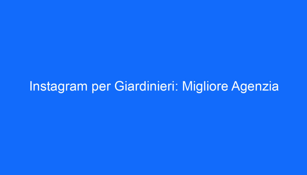 Instagram per Giardinieri: Migliore Agenzia