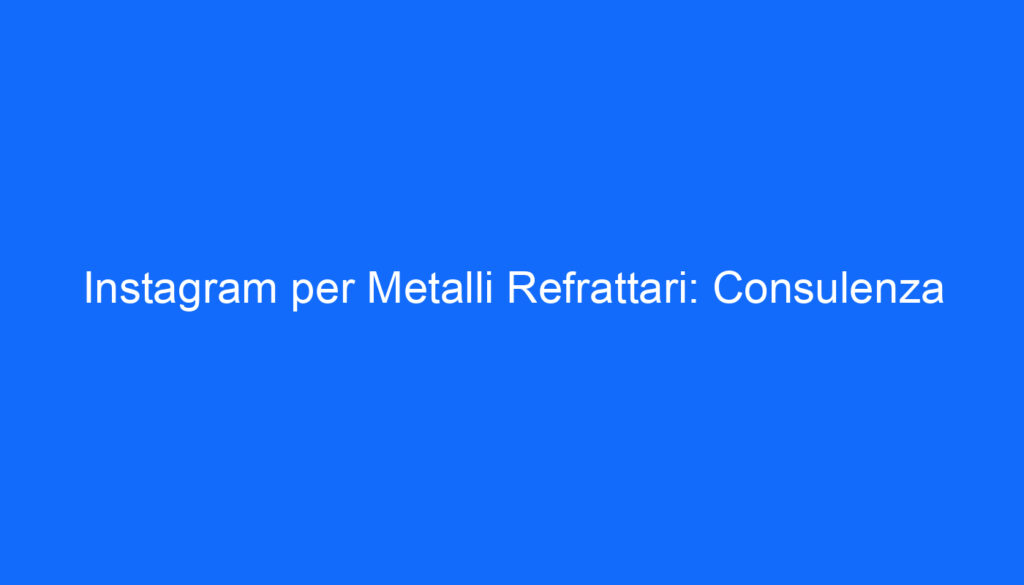 Instagram per Metalli Refrattari: Consulenza