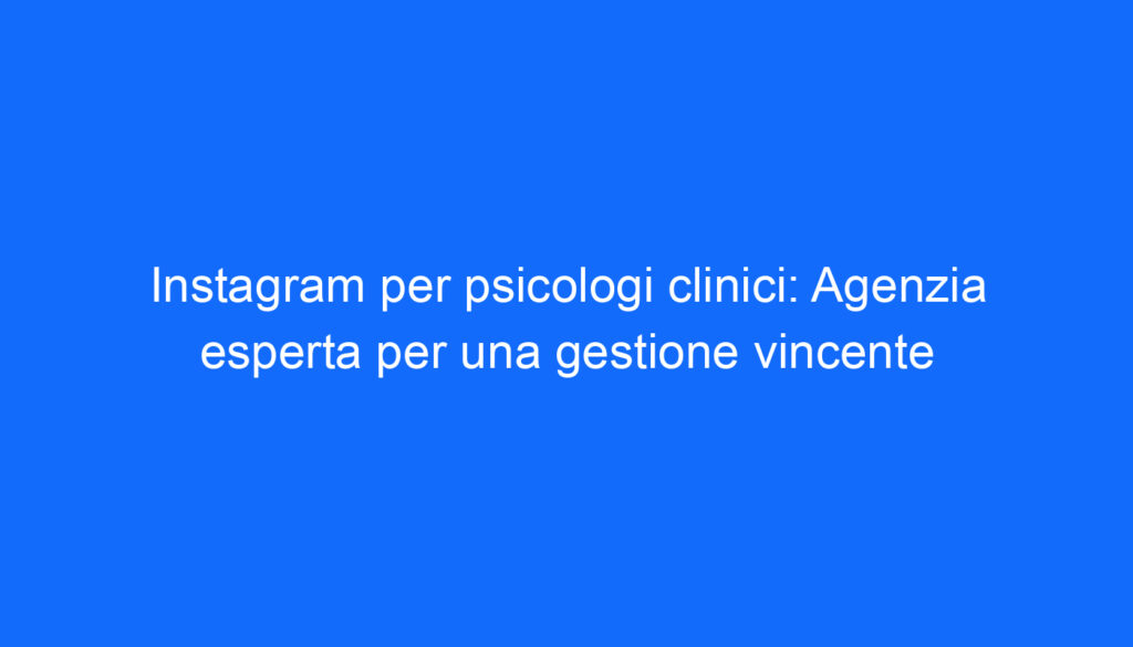 Instagram per psicologi clinici: Agenzia esperta per una gestione vincente