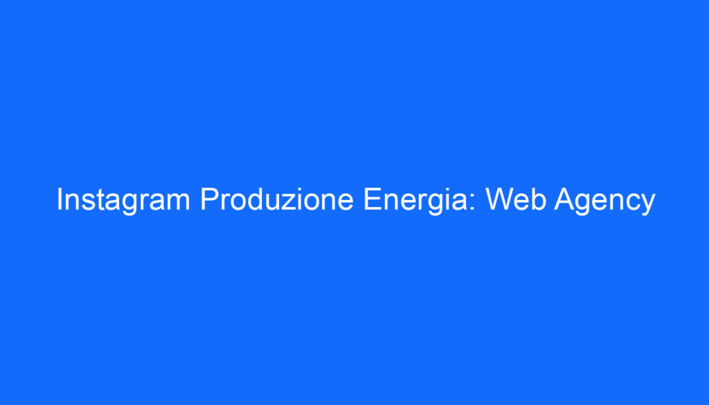 Instagram Produzione Energia: Web Agency