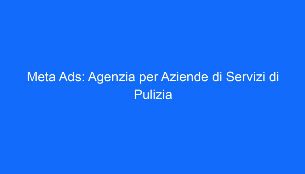 Meta Ads: Agenzia per Aziende di Servizi di Pulizia