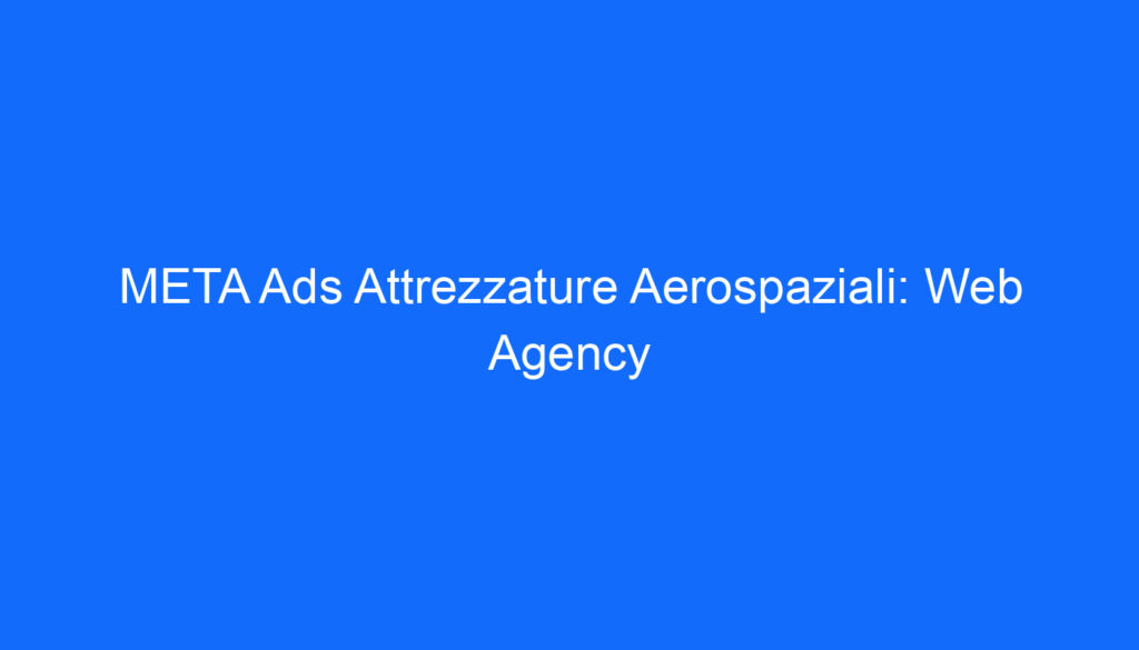 META Ads Attrezzature Aerospaziali: Web Agency