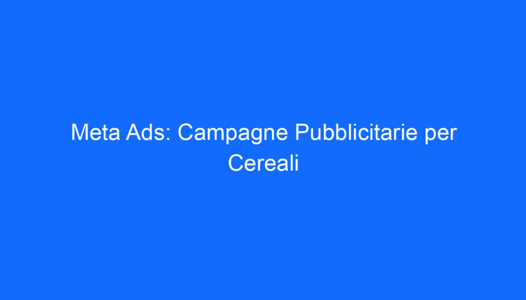Meta Ads: Campagne Pubblicitarie per Cereali