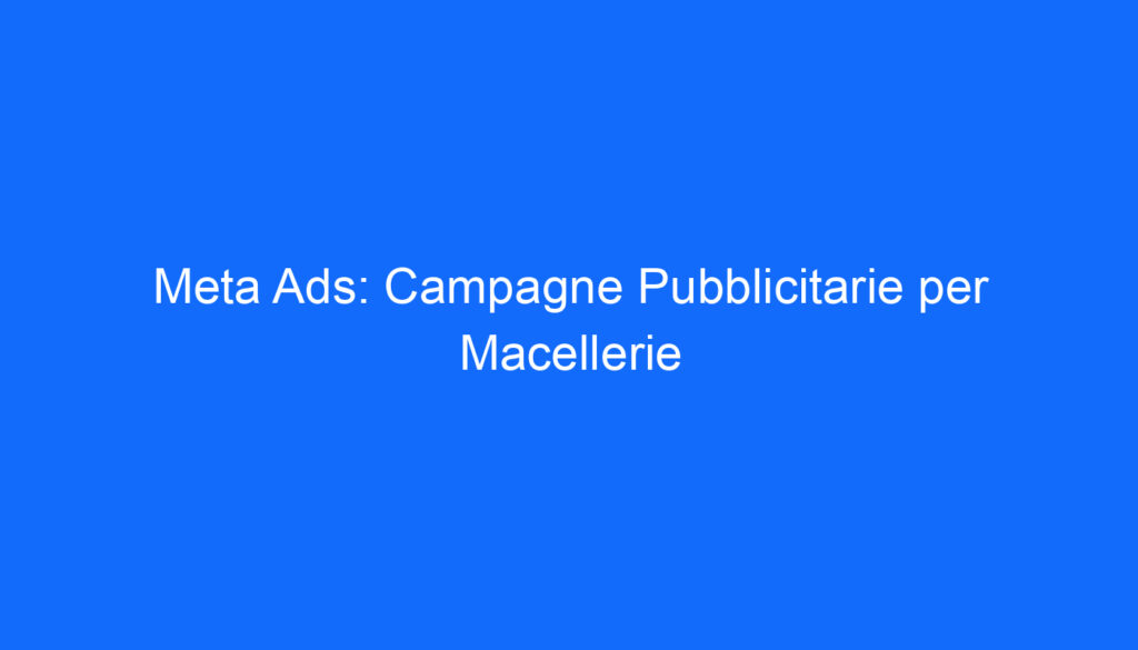 Meta Ads: Campagne Pubblicitarie per Macellerie