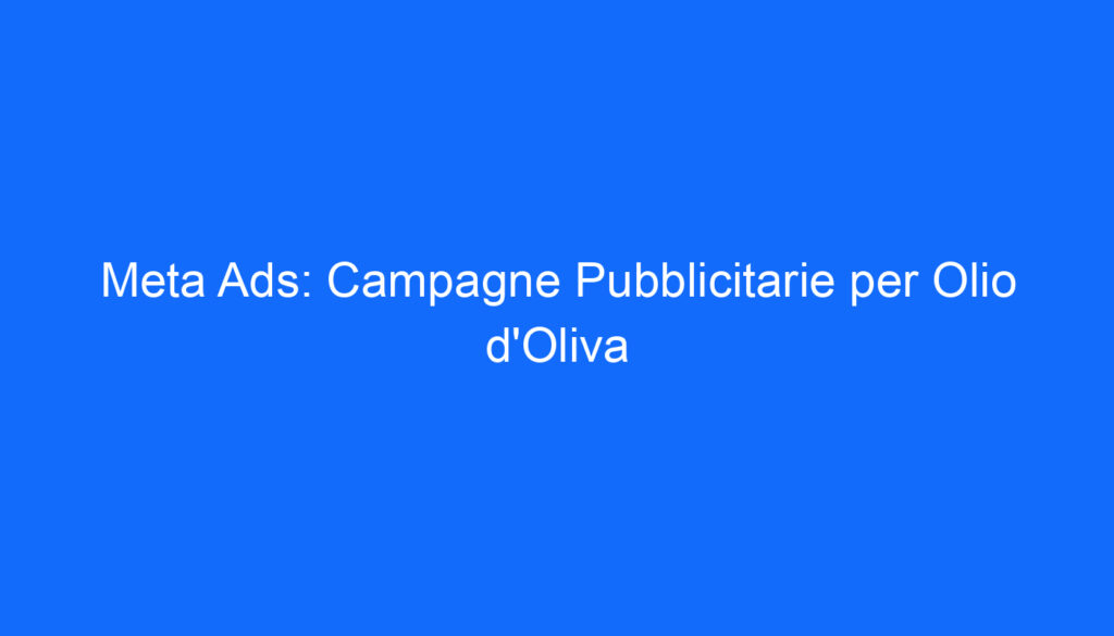 Meta Ads: Campagne Pubblicitarie per Olio d'Oliva