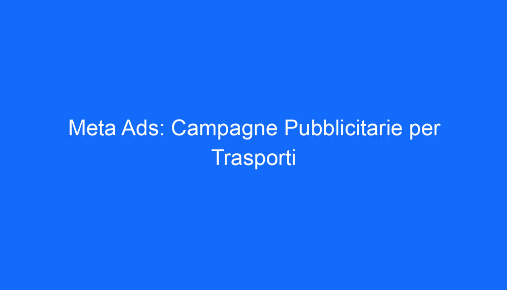Meta Ads: Campagne Pubblicitarie per Trasporti