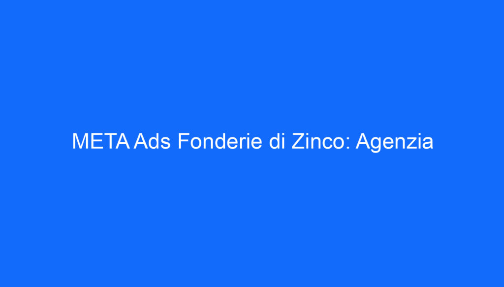 META Ads Fonderie di Zinco: Agenzia