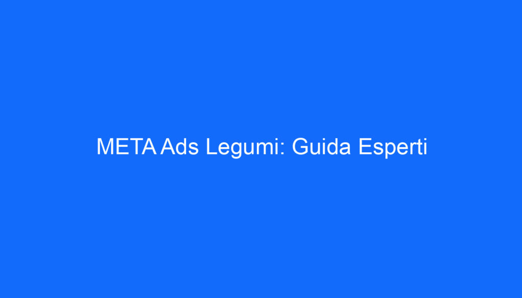 META Ads Legumi: Guida Esperti