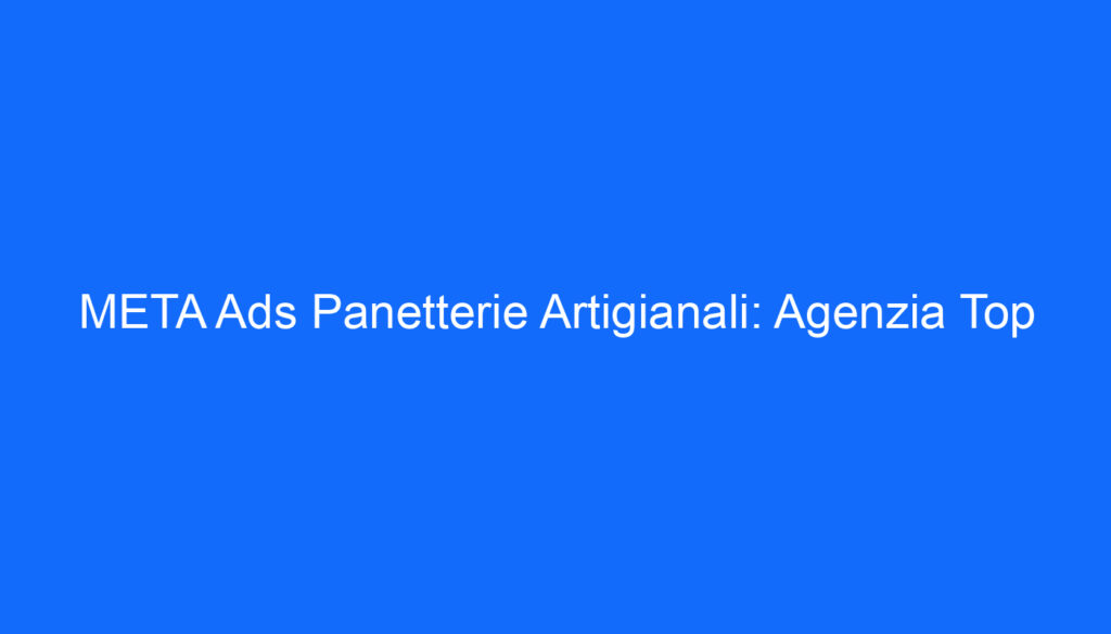 META Ads Panetterie Artigianali: Agenzia Top