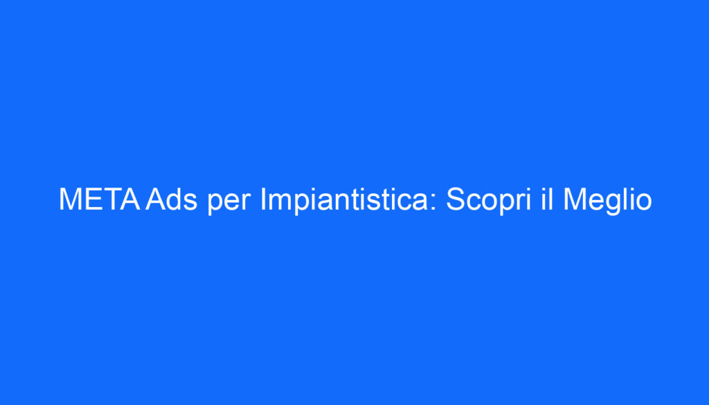 META Ads per Impiantistica: Scopri il Meglio