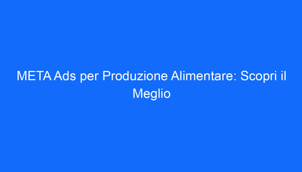 META Ads per Produzione Alimentare: Scopri il Meglio