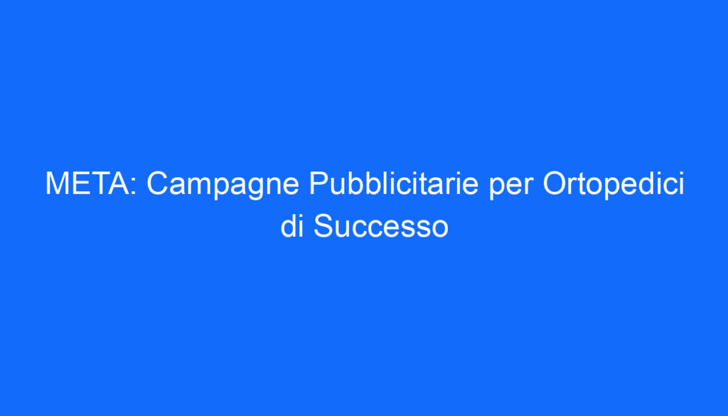 META: Campagne Pubblicitarie per Ortopedici di Successo