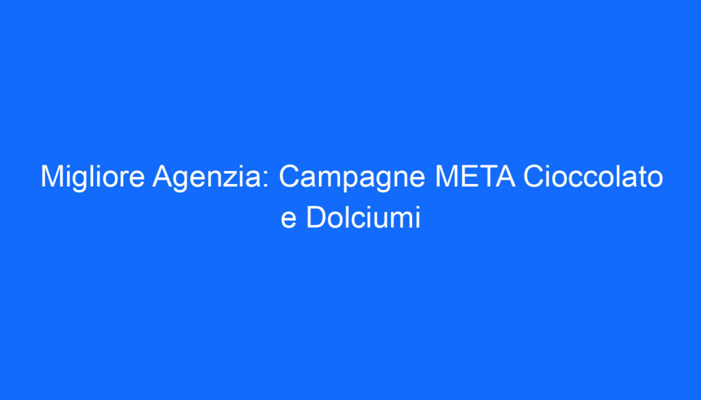 Migliore Agenzia: Campagne META Cioccolato e Dolciumi