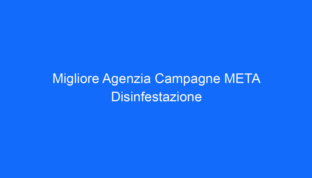 migliore agenzia campagne meta disinfestazione