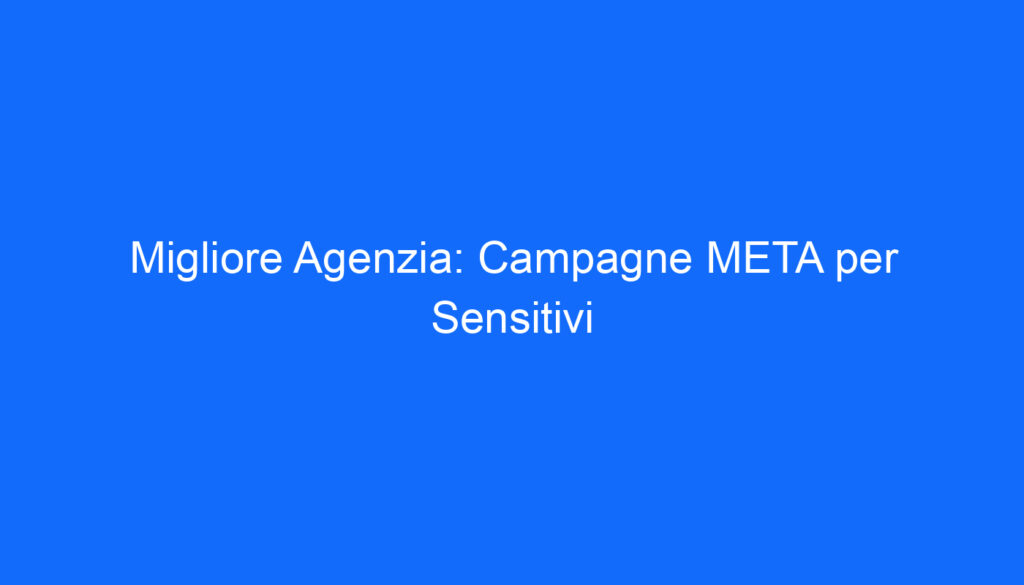Migliore Agenzia: Campagne META per Sensitivi
