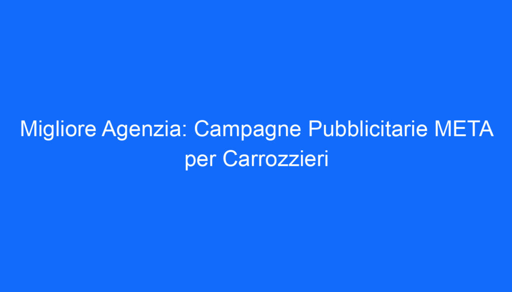 Migliore Agenzia: Campagne Pubblicitarie META per Carrozzieri