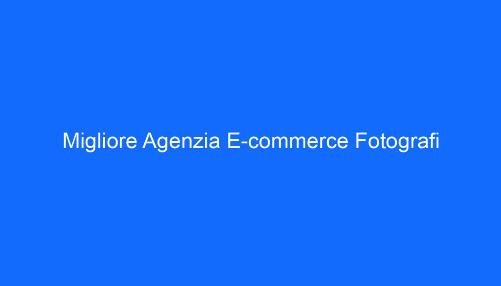 Migliore Agenzia E commerce Fotografi
