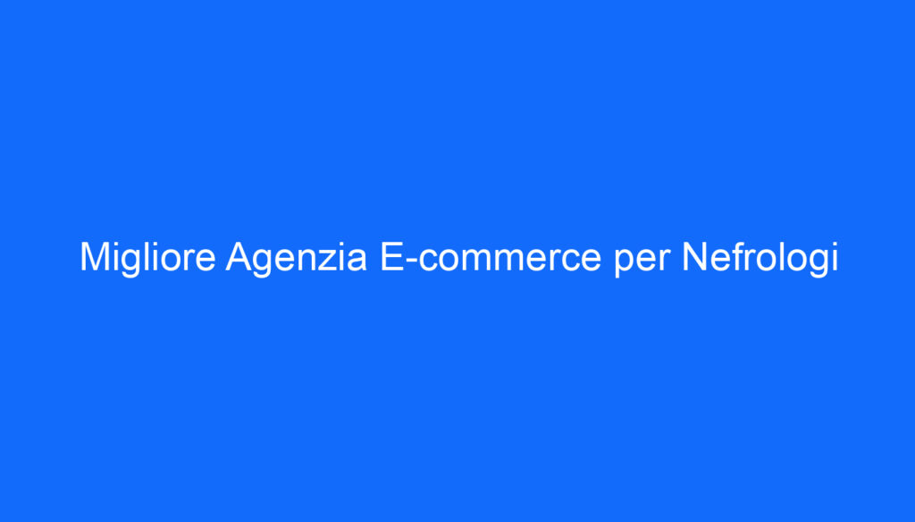 Migliore Agenzia E commerce per Nefrologi