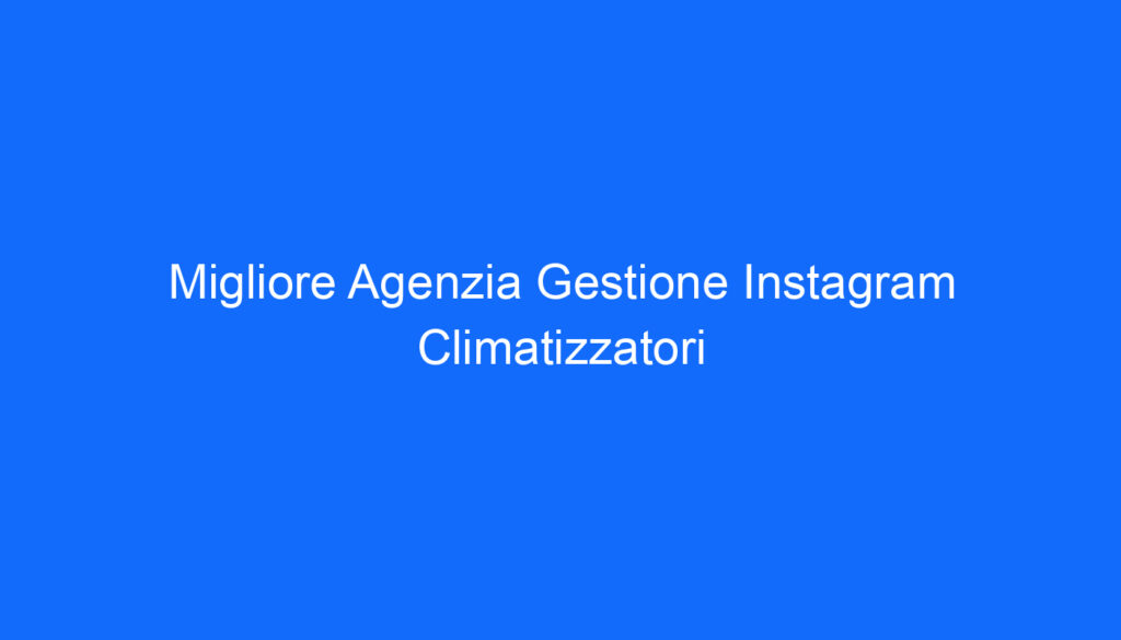 Migliore Agenzia Gestione Instagram Climatizzatori