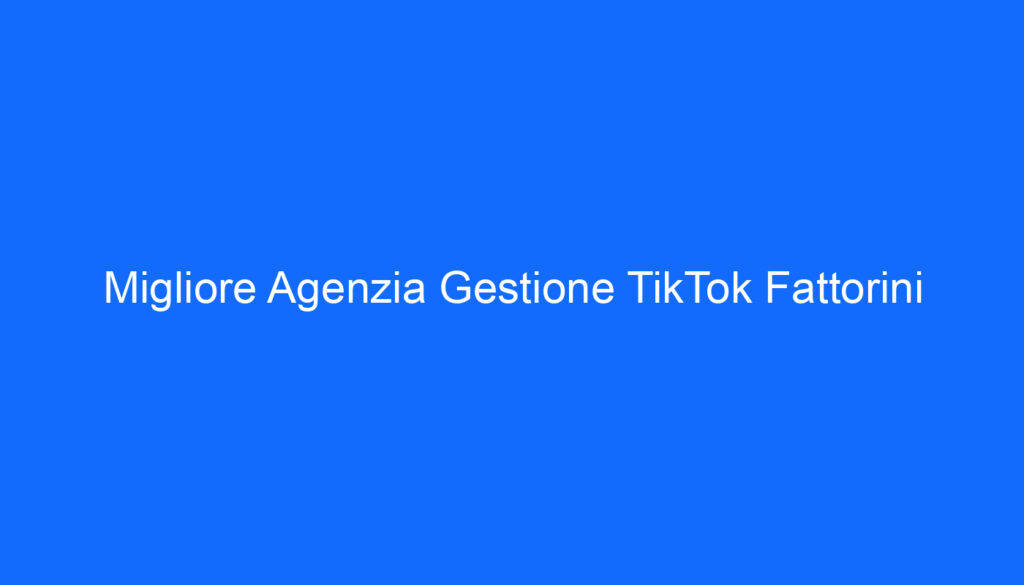 Migliore Agenzia Gestione TikTok Fattorini
