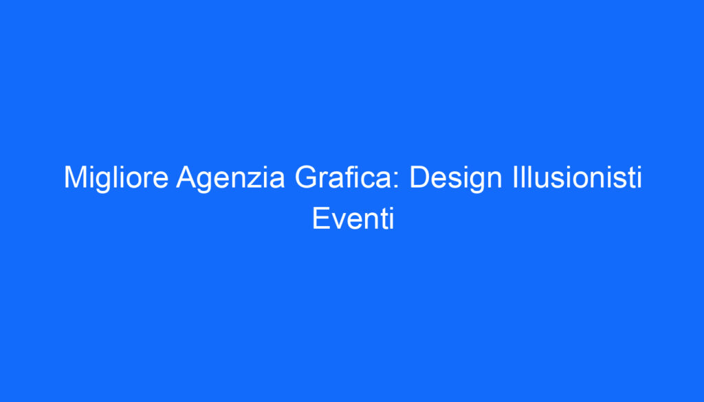 Migliore Agenzia Grafica: Design Illusionisti Eventi