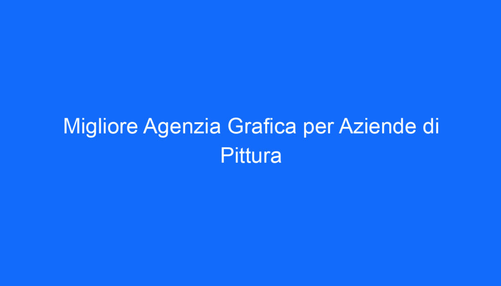 Migliore Agenzia Grafica per Aziende di Pittura
