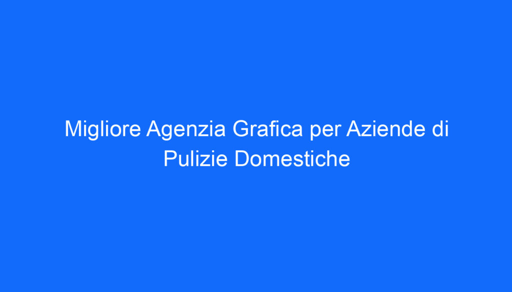 Migliore Agenzia Grafica per Aziende di Pulizie Domestiche