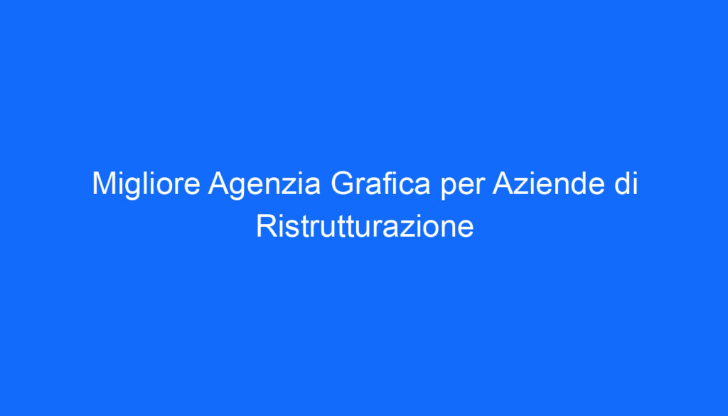 Migliore Agenzia Grafica per Aziende di Ristrutturazione
