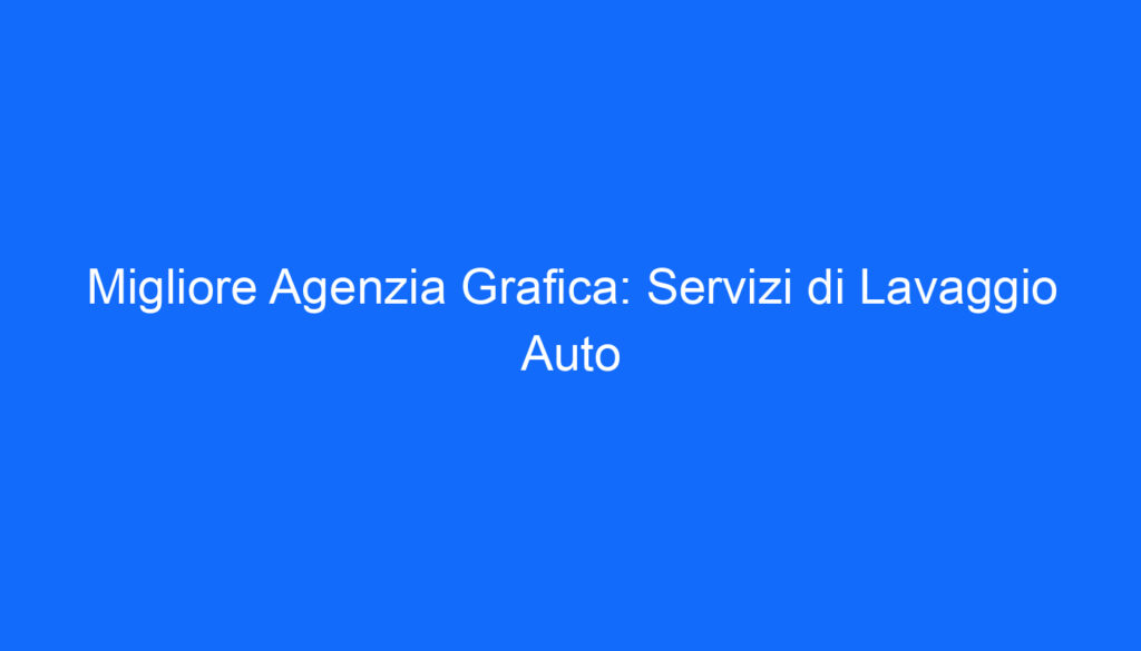Migliore Agenzia Grafica: Servizi di Lavaggio Auto