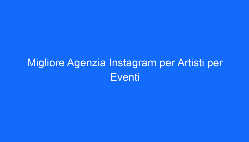 migliore agenzia instagram per artisti per eventi