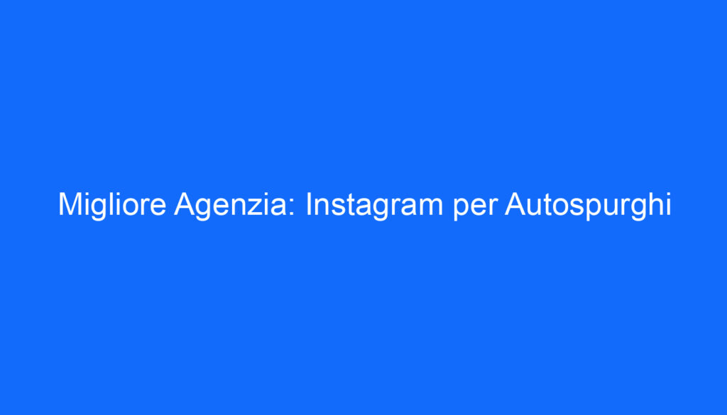 migliore agenzia instagram per autospurghi