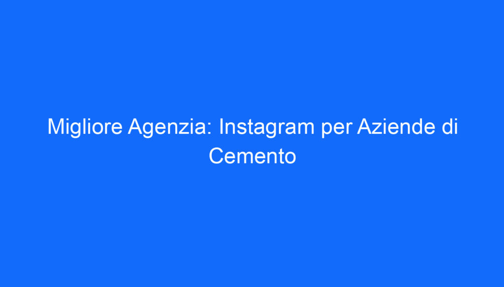 migliore agenzia instagram per aziende di cemento