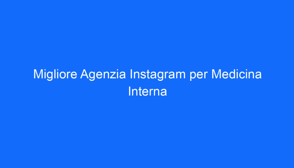 Migliore Agenzia Instagram per Medicina Interna