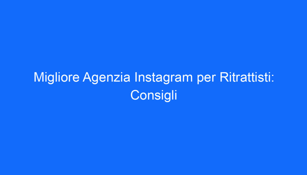 migliore agenzia instagram per ritrattisti consigli