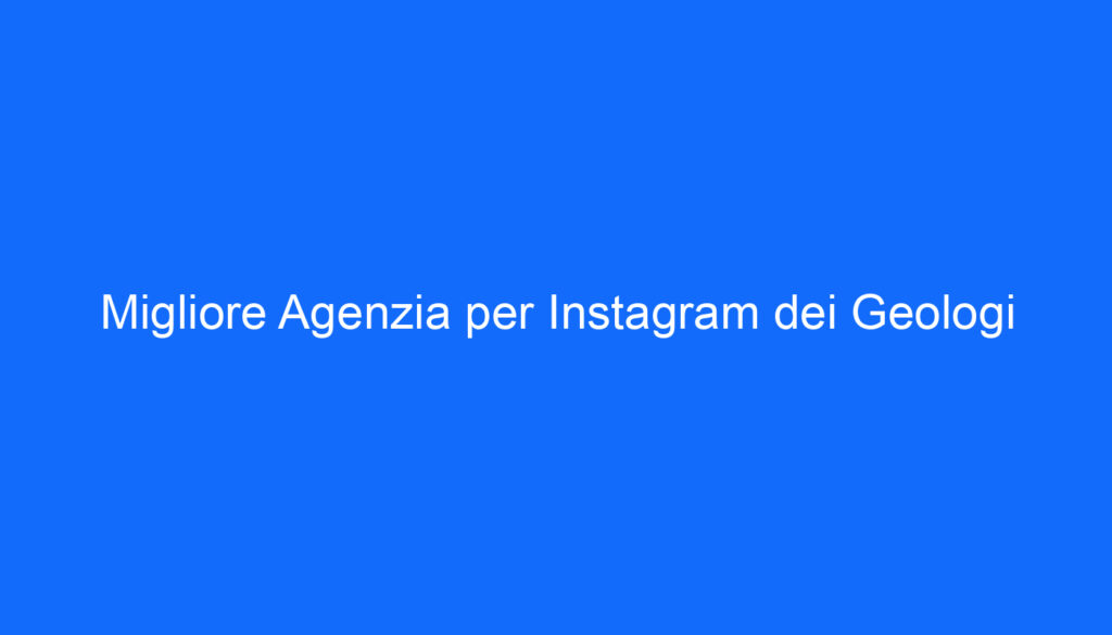 Migliore Agenzia per Instagram dei Geologi
