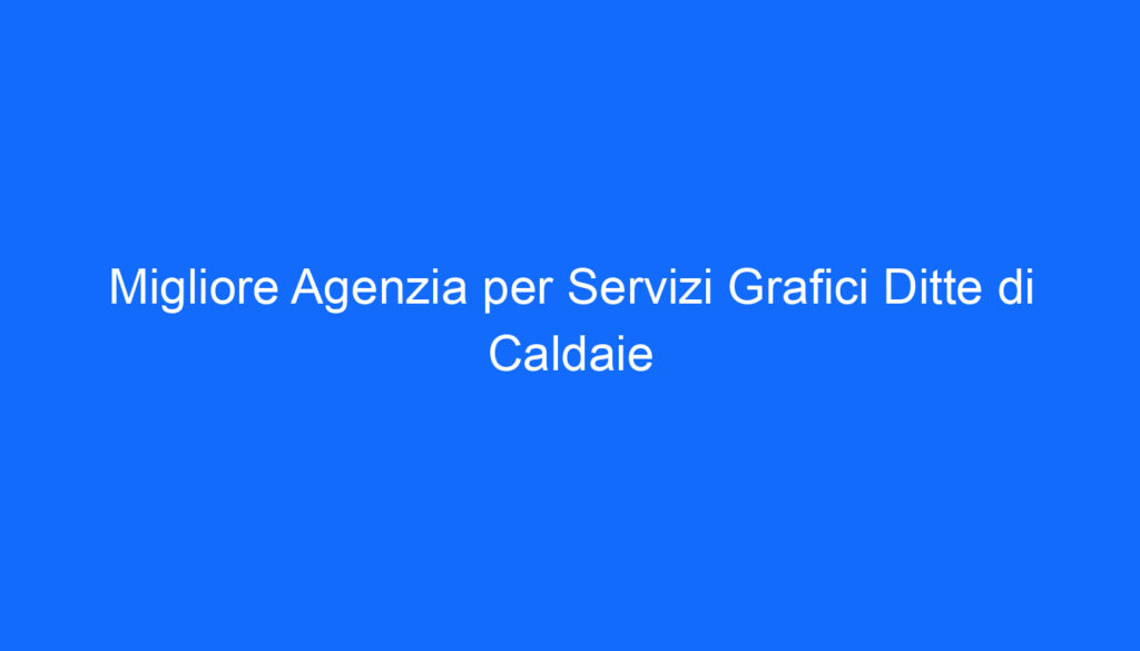 migliore agenzia per servizi grafici ditte di caldaie