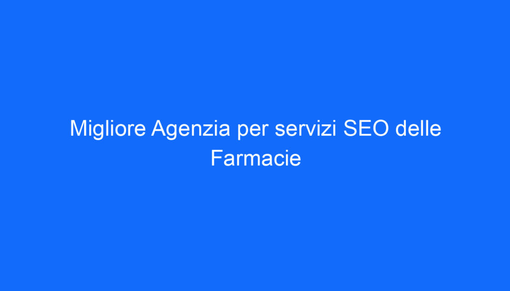 Migliore Agenzia per servizi SEO delle Farmacie