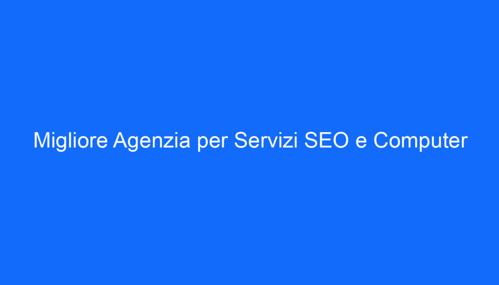 Migliore Agenzia per Servizi SEO e Computer