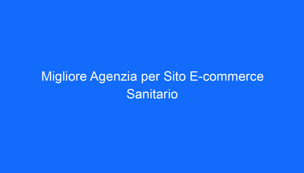 Migliore Agenzia per Sito E commerce Sanitario