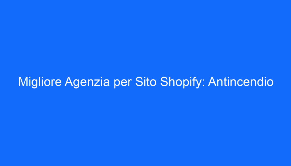 Migliore Agenzia per Sito Shopify: Antincendio