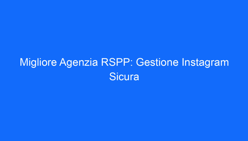 Migliore Agenzia RSPP: Gestione Instagram Sicura