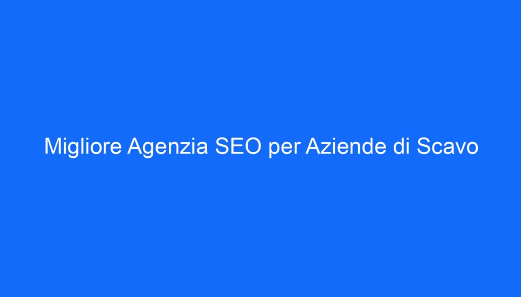 migliore agenzia seo per aziende di scavo