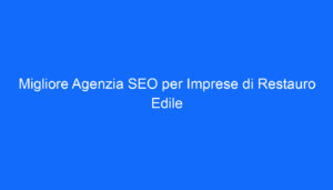 Migliore Agenzia SEO per Imprese di Restauro Edile