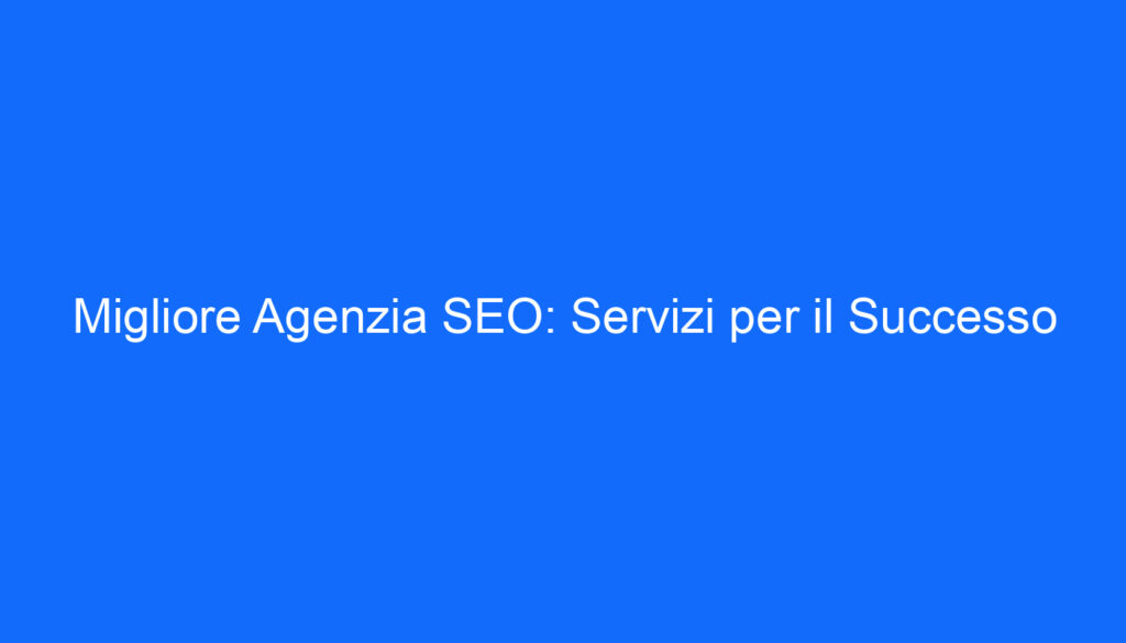 migliore agenzia seo servizi per il successo 2 6658