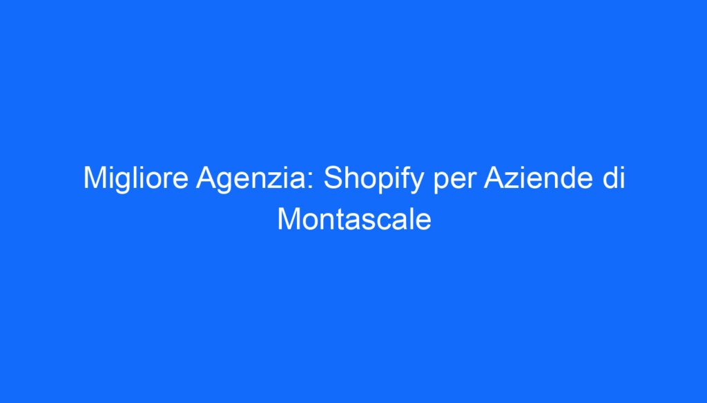 Migliore Agenzia: Shopify per Aziende di Montascale
